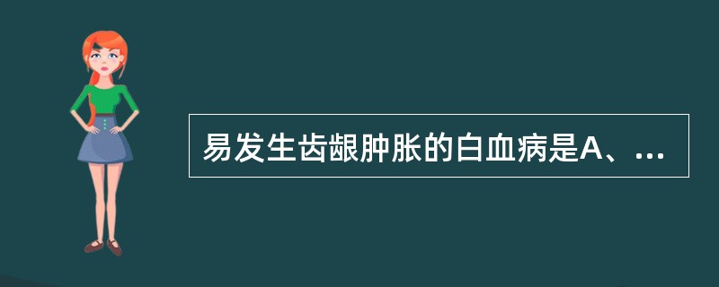 易发生齿龈肿胀的白血病是A、急性淋巴细胞白血病B、急性粒细胞白血病C、急性单核细