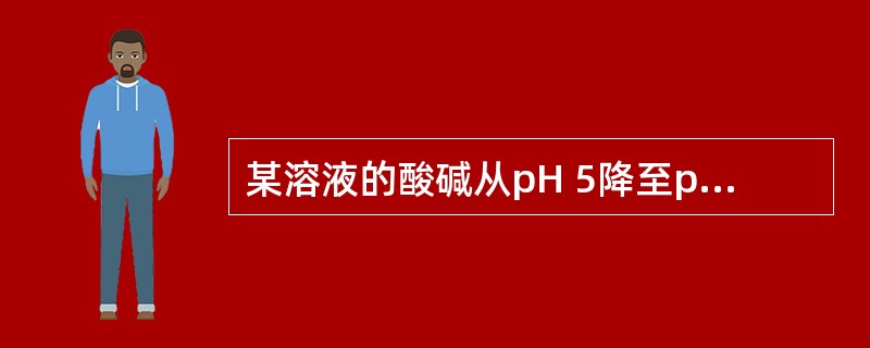 某溶液的酸碱从pH 5降至pH 3,问氢离子浓度改变了多少倍( )