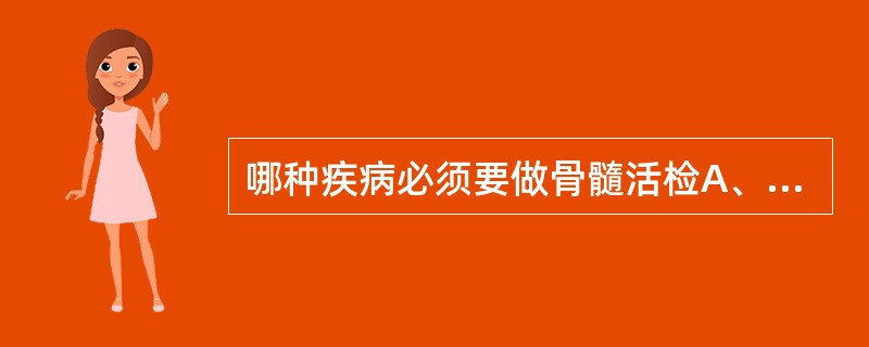 哪种疾病必须要做骨髓活检A、急性白血病B、慢性白血病C、骨髓纤维化D、类白血病反