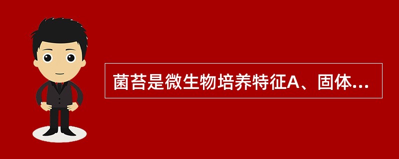 菌苔是微生物培养特征A、固体平板B、固体斜面C、液体表面D、明胶穿刺