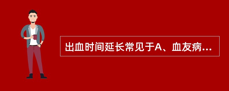 出血时间延长常见于A、血友病AB、血友病BC、FⅪ缺乏症D、原发性血小板减少性紫