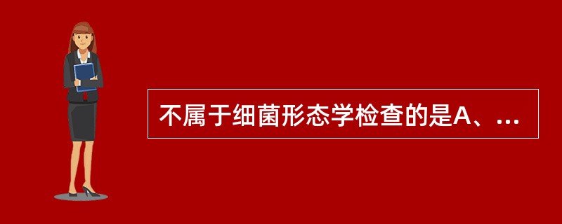 不属于细菌形态学检查的是A、检查细菌大小B、暗视野显微镜观察细菌动力C、观察细菌