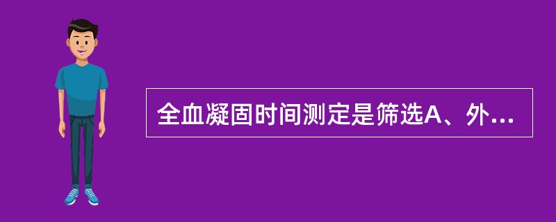 全血凝固时间测定是筛选A、外源凝血途径异常B、内源凝血途径异常C、共同途径异常D