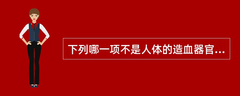 下列哪一项不是人体的造血器官A、卵黄囊B、肝C、肾D、骨髓E、脾