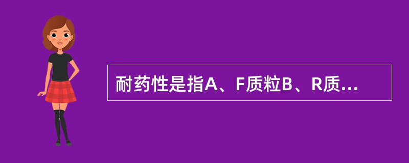 耐药性是指A、F质粒B、R质粒C、Col质粒D、毒力质粒E、代谢质粒