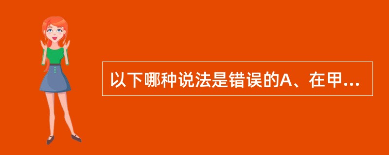 以下哪种说法是错误的A、在甲基红试验中,呈现红色为阳性B、大肠杆菌甲基红试验阴性