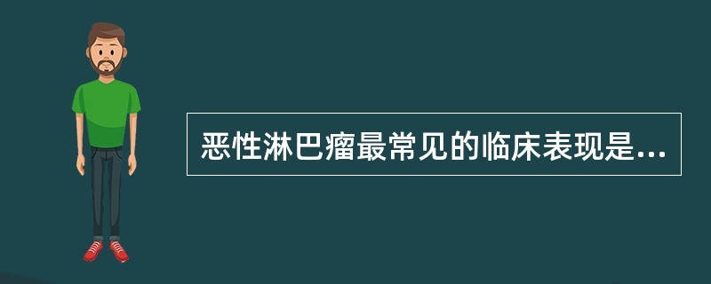 恶性淋巴瘤最常见的临床表现是A、肝肿大B、脾肿大C、无痛性淋巴结肿大D、发热E、