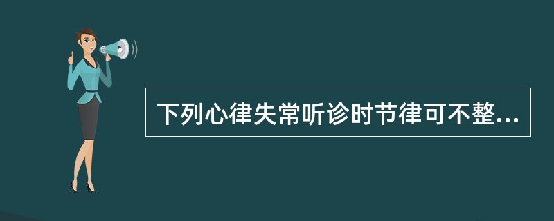 下列心律失常听诊时节律可不整齐,但应除外A、室性期前收缩B、心房颤动C、心房扑动