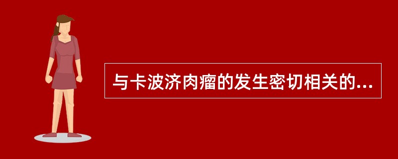 与卡波济肉瘤的发生密切相关的病原体是:A、人乳头瘤病毒B、EB病毒C、人疱疹病毒