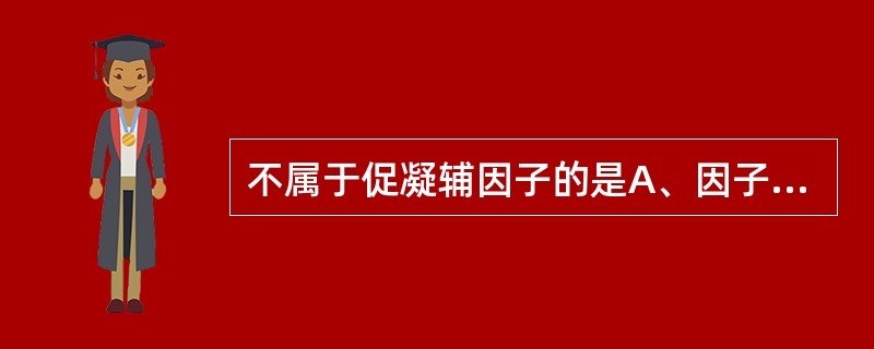 不属于促凝辅因子的是A、因子ⅤB、HWMKC、组织因子D、因子ⅧE、因子Ⅺ -