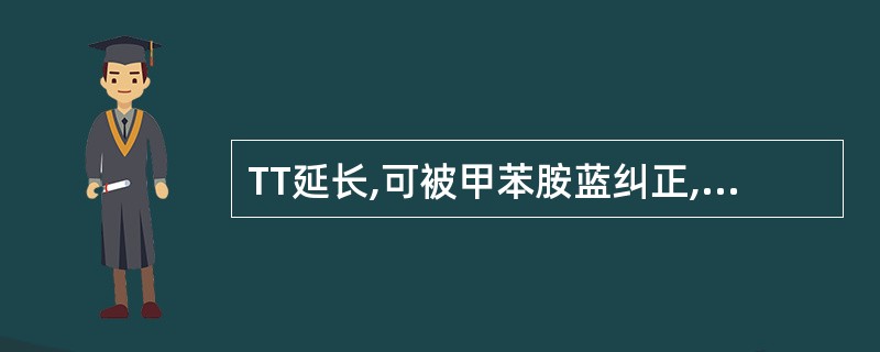 TT延长,可被甲苯胺蓝纠正,提示为A、低(无)纤维蛋白原血症B、异常纤维蛋白原病