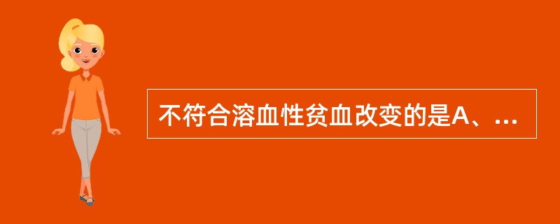 不符合溶血性贫血改变的是A、血清结合珠蛋白减少B、血清结合胆红素增高C、血浆高铁