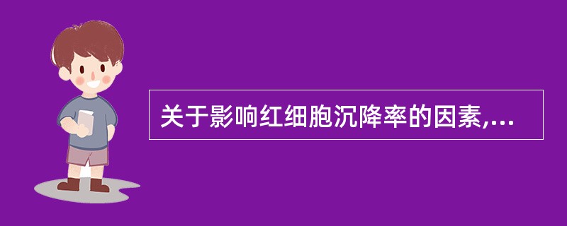 关于影响红细胞沉降率的因素,正确的是A、红细胞数越多,血沉越快B、血浆纤维蛋白原