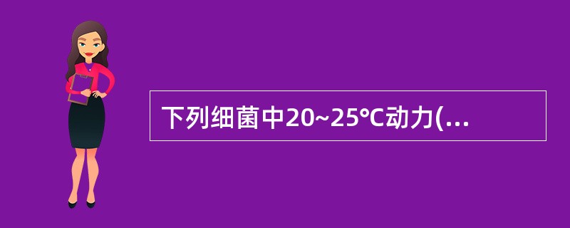 下列细菌中20~25℃动力(£«),37℃动力缓慢或无的是A、志贺菌B、变形杆菌