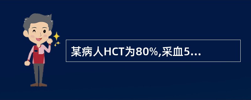 某病人HCT为80%,采血5ml需加入多少109mmol£¯L枸橼酸三钠抗凝剂