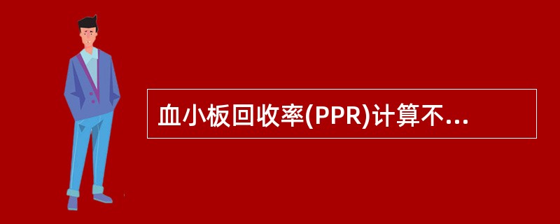 血小板回收率(PPR)计算不需要的参数是A、输注前血小板计数B、输注后血小板计数