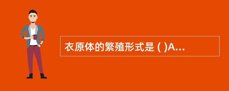 衣原体的繁殖形式是 ( )A、原体B、包涵体C、内基小体D、网状体E、以上均不对