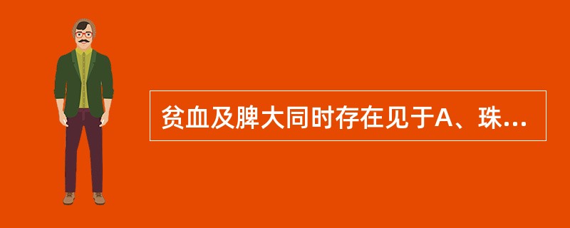 贫血及脾大同时存在见于A、珠蛋白生成障碍性贫血B、缺铁性贫血C、真性红细胞增多症
