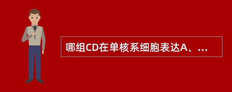 哪组CD在单核系细胞表达A、CD10、CD19、CD22B、CD38、CD138