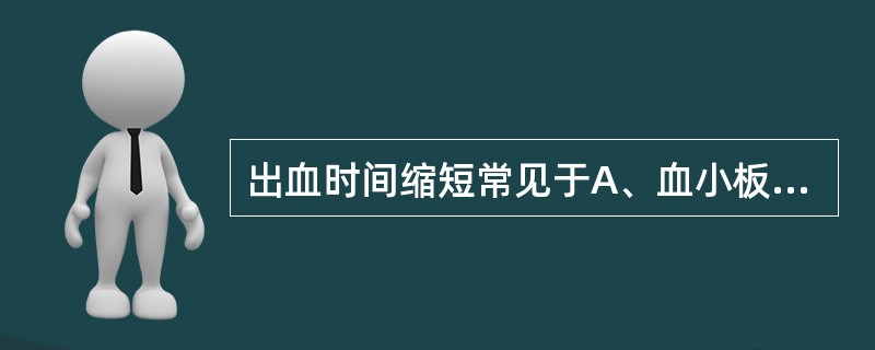 出血时间缩短常见于A、血小板减少症B、血小板贮存池病C、血小板乏力症D、血栓性疾