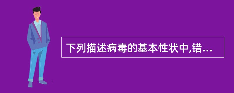 下列描述病毒的基本性状中,错误的是 ( )A、专性细胞内寄生B、一种病毒只含有一