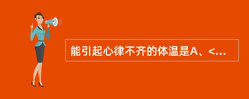 能引起心律不齐的体温是A、<36℃B、<35℃C、<34℃D、<32℃E、<30