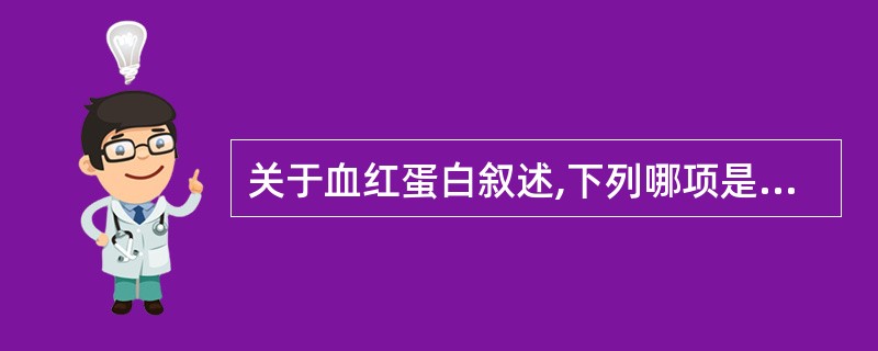 关于血红蛋白叙述,下列哪项是错误A、血红蛋白是由4条珠蛋白肽链各结1个血红素形成