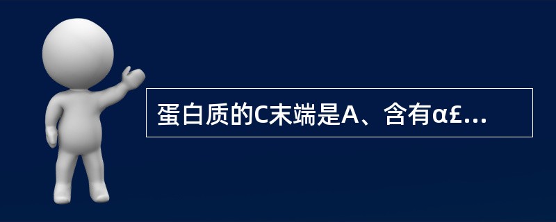 蛋白质的C末端是A、含有α£­羧基的一端B、含有β£­羧基的一端C、含有α£­氨