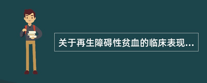 关于再生障碍性贫血的临床表现,错误的是A、主要表现为贫血、出血及感染B、常有肝脾