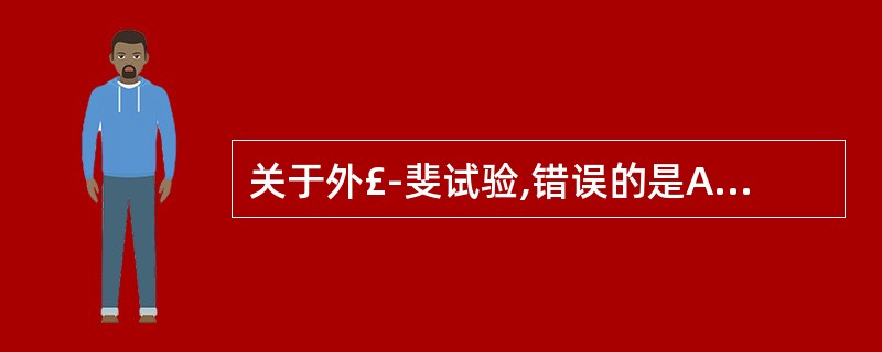 关于外£­斐试验,错误的是A、是一种抗原£­抗体反应B、阳性结果呈现凝集反应C、