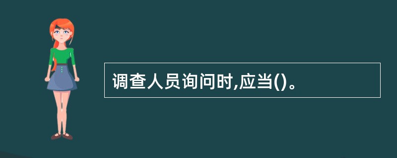 调查人员询问时,应当()。