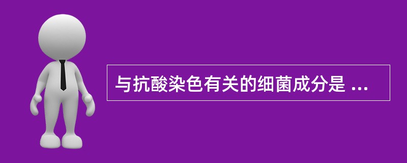 与抗酸染色有关的细菌成分是 ( )A、蛋白质B、多糖类C、核酸D、脂质E、核蛋白