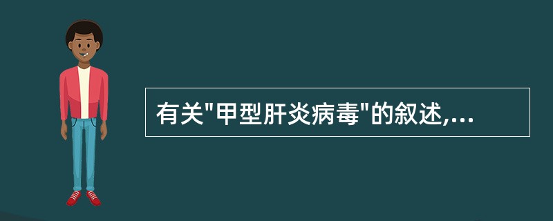 有关"甲型肝炎病毒"的叙述,哪一项是错误的:A、病毒从粪便中排出B、病后免疫力持