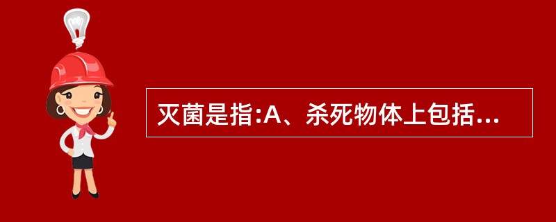 灭菌是指:A、杀死物体上包括细菌芽胞在内的所有微生物B、杀死物体上不包括细菌芽胞