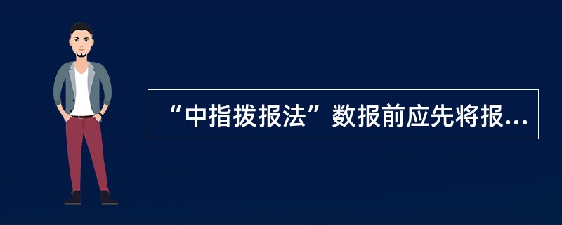 “中指拨报法”数报前应先将报纸礅齐,毛边向右平放在前方工作台上,以与台边构成10