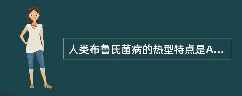 人类布鲁氏菌病的热型特点是A、回归热B、波浪热C、稽留热D、弛张热E、间歇热 -