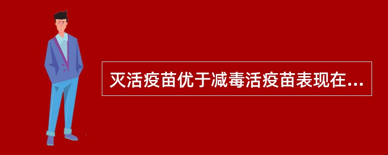 灭活疫苗优于减毒活疫苗表现在:A、免疫效果较好且持久B、接种次数及剂量较少C、可