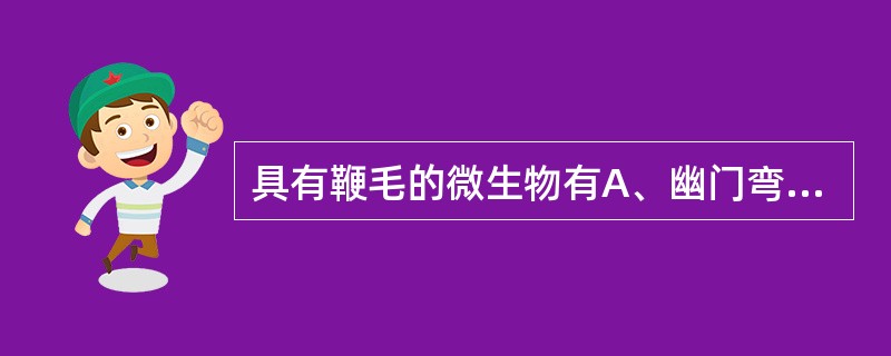 具有鞭毛的微生物有A、幽门弯曲菌B、炭疽芽孢杆菌C、放线菌D、钩端螺旋体E、梅毒