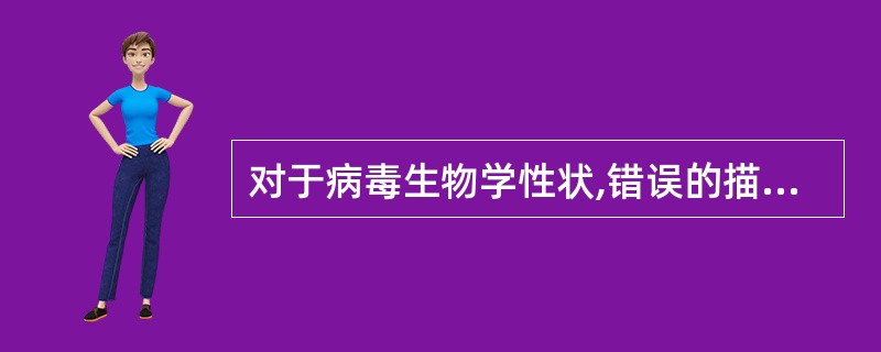 对于病毒生物学性状,错误的描述是A、专性细胞内寄生B、只含有一种核酸RNA或DN