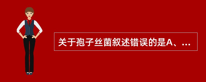 关于孢子丝菌叙述错误的是A、孢子丝菌为腐生真菌B、可形成孢子丝菌下疳C、感染孢子