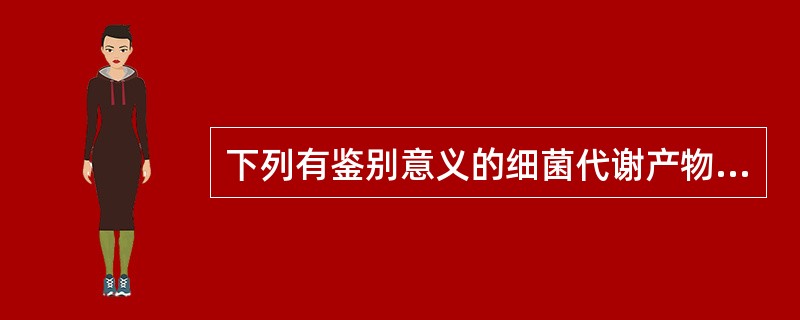 下列有鉴别意义的细菌代谢产物是A、靛基质B、色素C、H2SD、酸和气体E、以上均