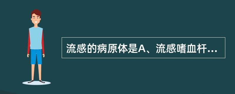 流感的病原体是A、流感嗜血杆菌B、流感病毒C、鼻病毒D、呼吸道合胞病毒E、脑膜炎