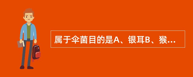 属于伞菌目的是A、银耳B、猴头C、香菇D、木耳E、以上都错