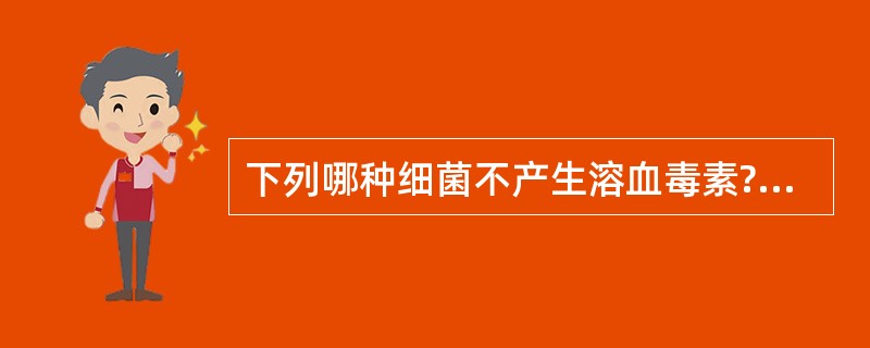 下列哪种细菌不产生溶血毒素?A、金黄色葡萄球菌B、乙型链球菌C、肺炎链球菌D、淋