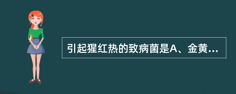 引起猩红热的致病菌是A、金黄色葡萄球菌B、甲型溶血性链球菌C、A群链球菌D、B群