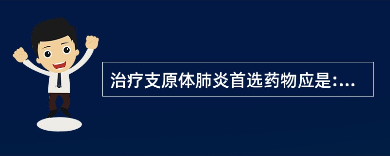 治疗支原体肺炎首选药物应是:A、青霉素GB、氨苄西林C、头孢霉素类D、磺胺类E、