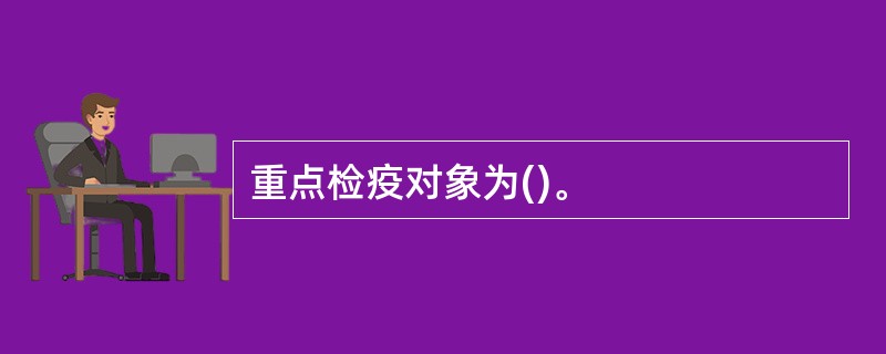 重点检疫对象为()。