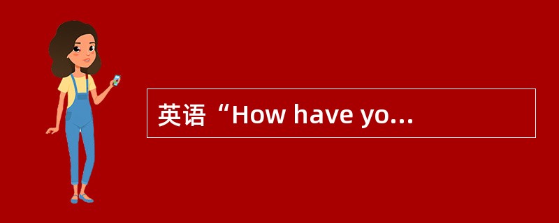 英语“How have you been?”的含义是“你近来好吗?”。