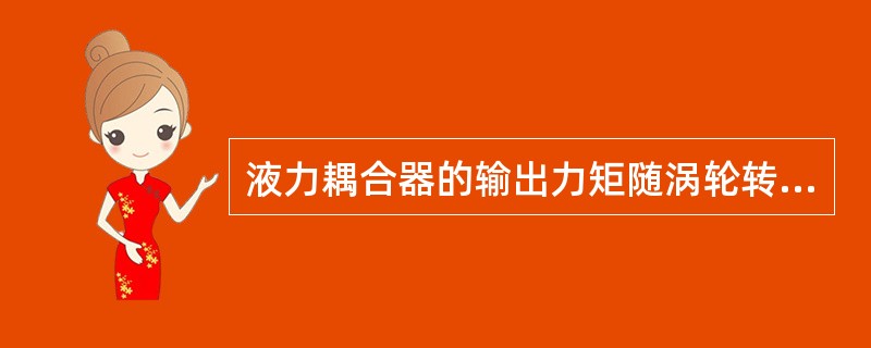 液力耦合器的输出力矩随涡轮转速的增大而()。