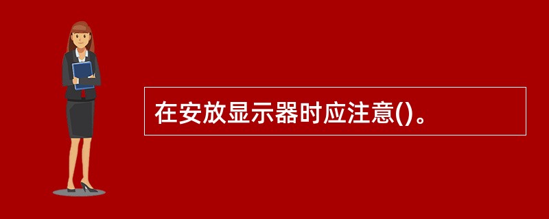 在安放显示器时应注意()。